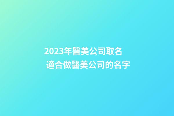 2023年醫美公司取名 適合做醫美公司的名字-第1張-公司起名-玄機派